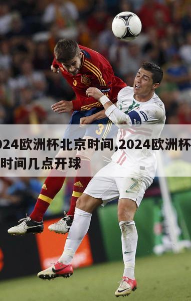 2024欧洲杯北京时间,2024欧洲杯北京时间几点开球