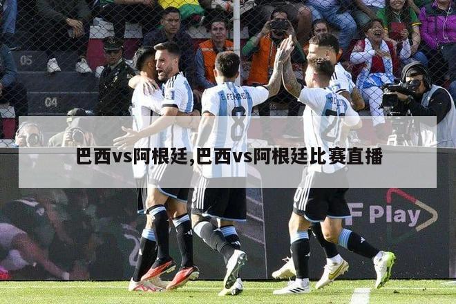 巴西vs阿根廷,巴西vs阿根廷比赛直播