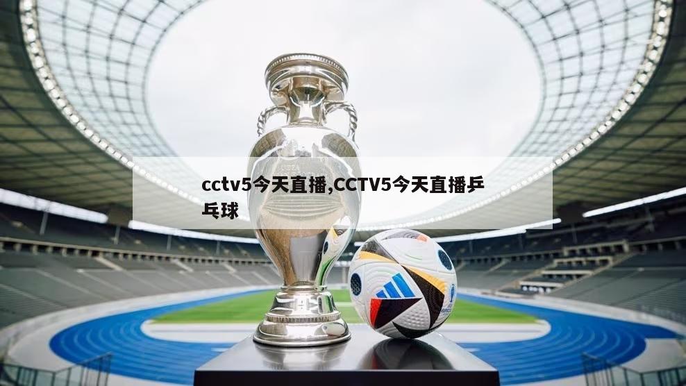 cctv5今天直播,CCTV5今天直播乒乓球