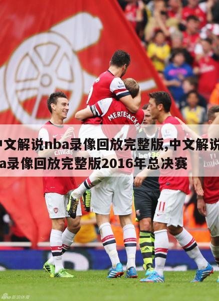中文解说nba录像回放完整版,中文解说nba录像回放完整版2016年总决赛